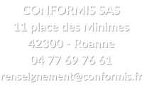 CONFORMIS SAS 11 place des Minimes 42300 - Roanne 04 77 69 76 61 renseignement@conformis.fr